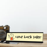 Come Back Later Stick, People Desk Sign, Novelty Nameplate (2 x 8")